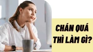 Chán quá thì phải làm gì