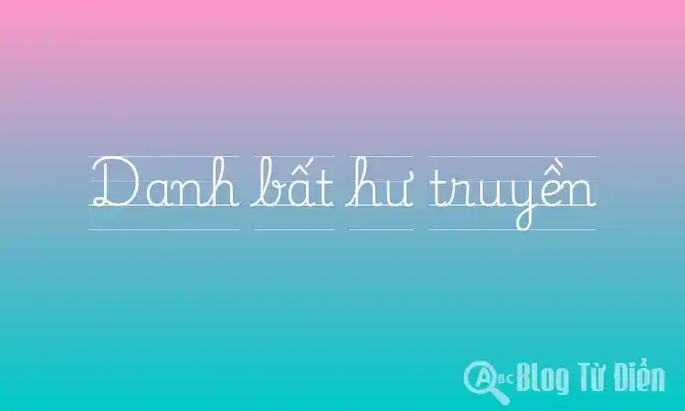 [Thành ngữ] Danh bất hư truyền là gì 🏆